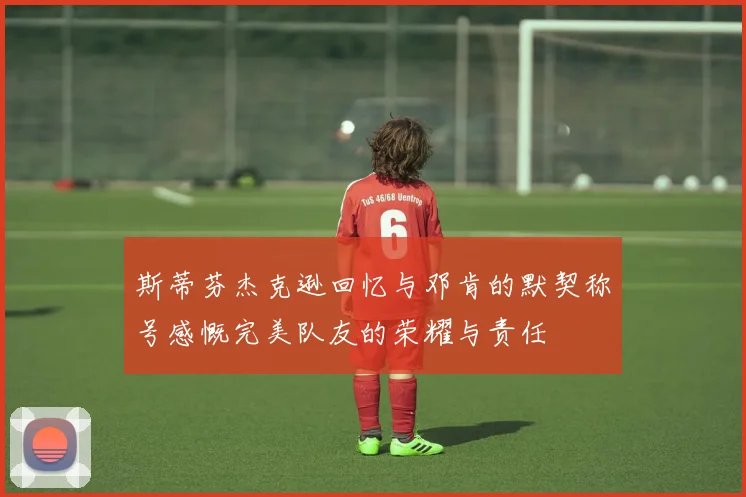 斯蒂芬杰克逊回忆与邓肯的默契称号感慨完美队友的荣耀与责任