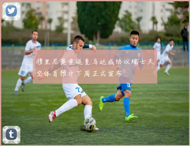 穆里尼奥重返皇马达成协议瑞士天空体育预计下周正式宣布