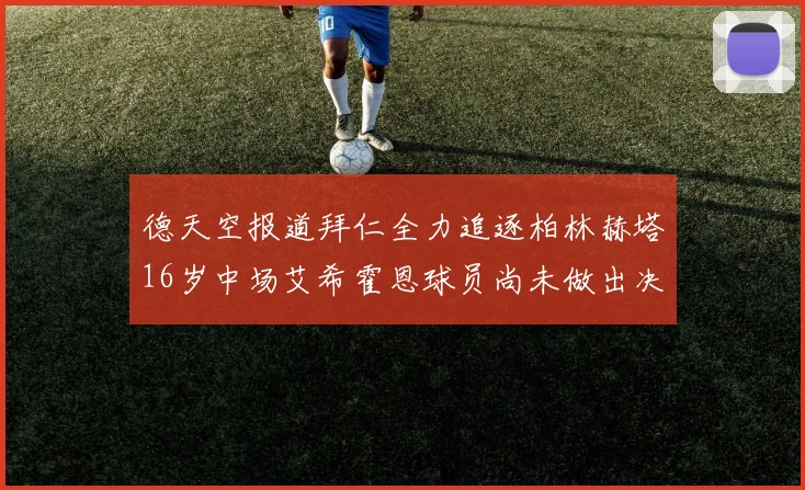 德天空报道拜仁全力追逐柏林赫塔16岁中场艾希霍恩球员尚未做出决定