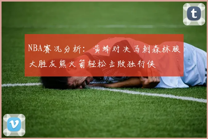 NBA赛况分析：黄蜂对决马刺森林狼大胜灰熊火箭轻松击败独行侠