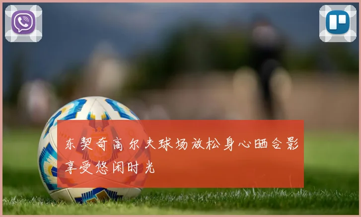东契奇高尔夫球场放松身心晒合影享受悠闲时光