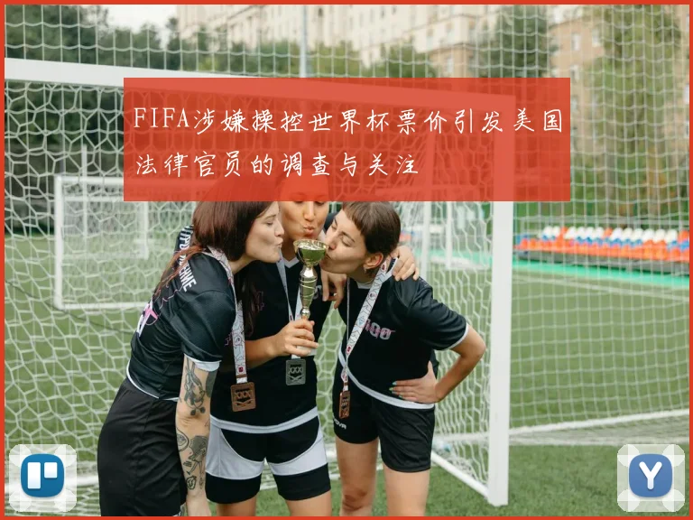 FIFA涉嫌操控世界杯票价引发美国法律官员的调查与关注