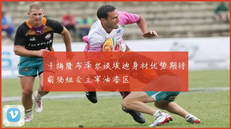 卡梅隆布泽尔谈埃迪身材优势期待前场组合主宰油漆区