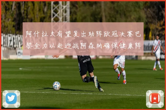 阿什拉夫有望复出助阵欧冠决赛巴黎全力以赴迎战阿森纳确保健康阵容