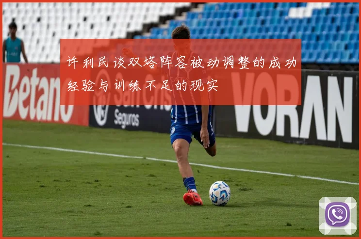 许利民谈双塔阵容被动调整的成功经验与训练不足的现实
