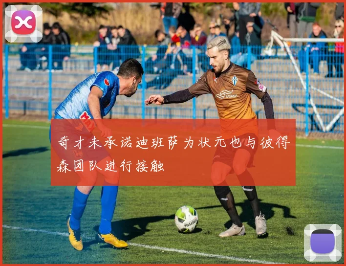 奇才未承诺迪班萨为状元也与彼得森团队进行接触