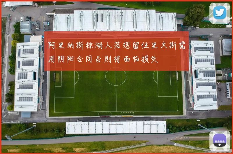 阿里纳斯称湖人若想留住里夫斯需用阴阳合同否则将面临损失